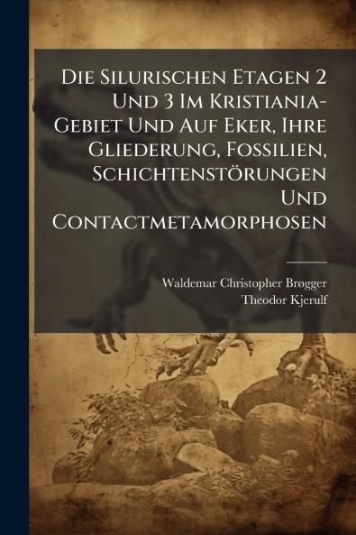 Die Silurischen Etagen 2 Und 3 Im Kristiania-Gebiet Und Auf Eker Ihre Gliederung Fossilien Schichtenstörungen Und Contactmetamorphosen