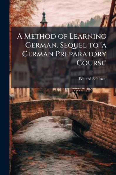 A Method of Learning German. Sequel to 'a German Preparatory Course'