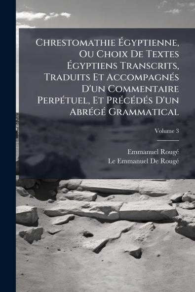 Chrestomathie Égyptienne Ou Choix De Textes Égyptiens Transcrits Traduits Et Accompagnés D'un Commentaire Perpétuel Et Précédés D'un Abrégé Grammatical; Volume 3
