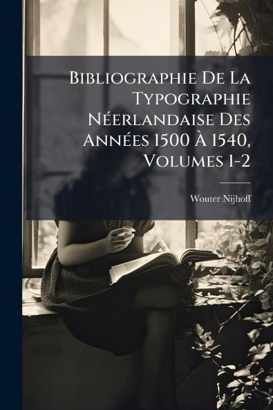 Bibliographie De La Typographie Néerlandaise Des Années 1500 À 1540 Volumes 1-2