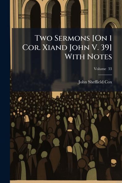 Two Sermons [On 1 Cor. Xiand John V. 39] With Notes; Volume  33