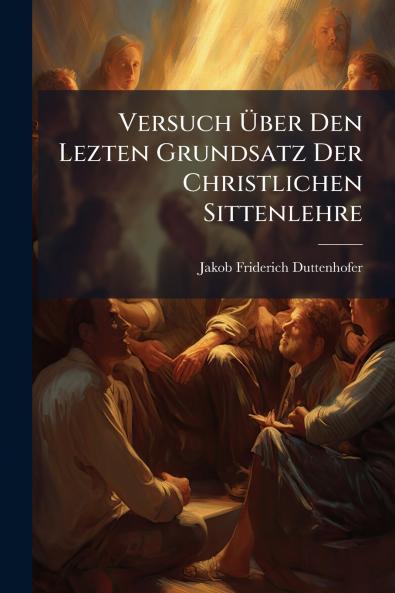 Versuch Über Den Lezten Grundsatz Der Christlichen Sittenlehre