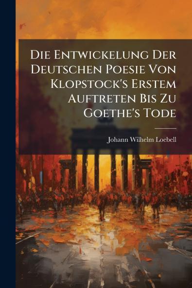 Die Entwickelung Der Deutschen Poesie Von Klopstock's Erstem Auftreten Bis Zu Goethe's Tode