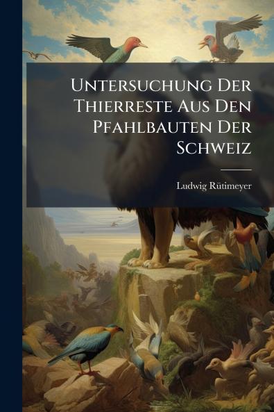 Untersuchung Der Thierreste Aus Den Pfahlbauten Der Schweiz