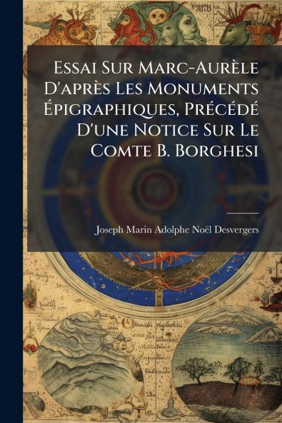 Essai Sur Marc-Aurèle D'après Les Monuments Épigraphiques Précédé D'une Notice Sur Le Comte B. Borghesi