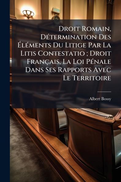 Droit Romain Détermination Des Éléments Du Litige Par La Litis Contestatio ; Droit Français La Loi Pénale Dans Ses Rapports Avec Le Territoire