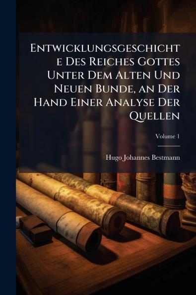 Entwicklungsgeschichte Des Reiches Gottes Unter Dem Alten Und Neuen Bunde an Der Hand Einer Analyse Der Quellen; Volume 1