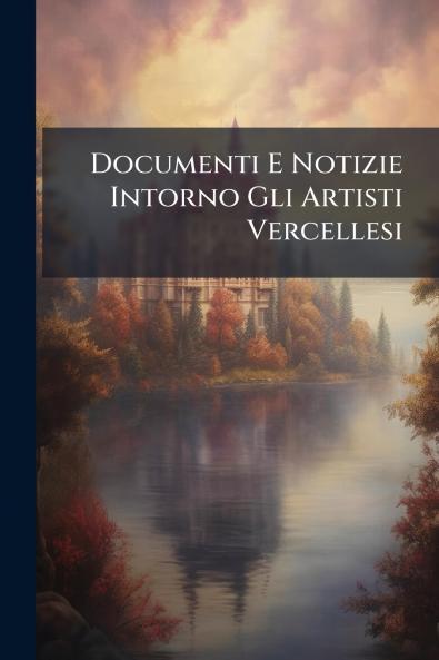 Documenti E Notizie Intorno Gli Artisti Vercellesi
