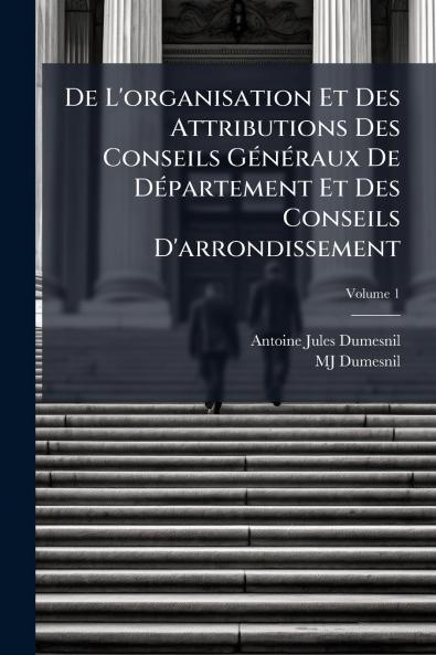 De L'organisation Et Des Attributions Des Conseils Généraux De Département Et Des Conseils D'arrondissement; Volume 1