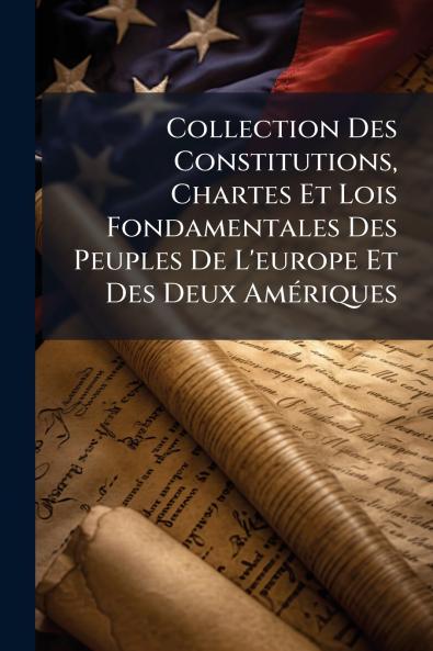 Collection Des Constitutions Chartes Et Lois Fondamentales Des Peuples De L'europe Et Des Deux Amériques