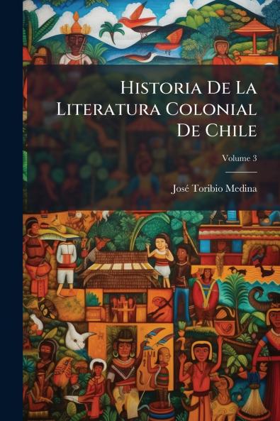 Historia De La Literatura Colonial De Chile; Volume 3