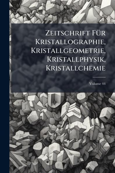 Zeitschrift Für Kristallographie Kristallgeometrie Kristallphysik Kristallchemie; Volume 44