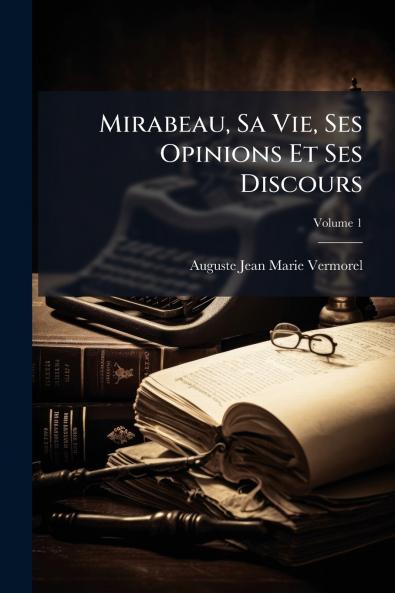 Mirabeau Sa Vie Ses Opinions Et Ses Discours; Volume 1