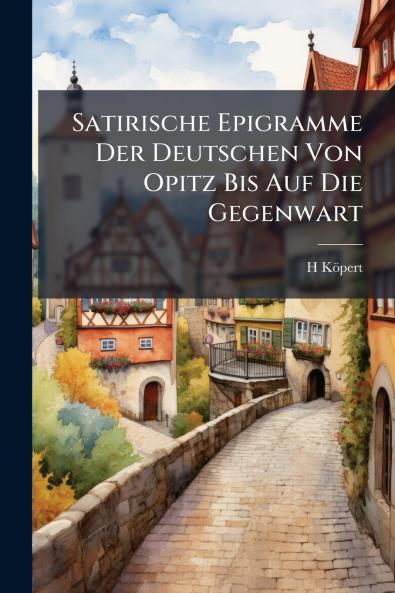 Satirische Epigramme Der Deutschen Von Opitz Bis Auf Die Gegenwart