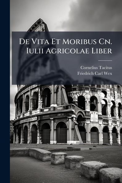De Vita Et Moribus Cn. Iulii Agricolae Liber