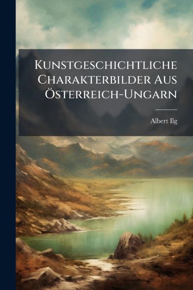 Kunstgeschichtliche Charakterbilder Aus Österreich-Ungarn