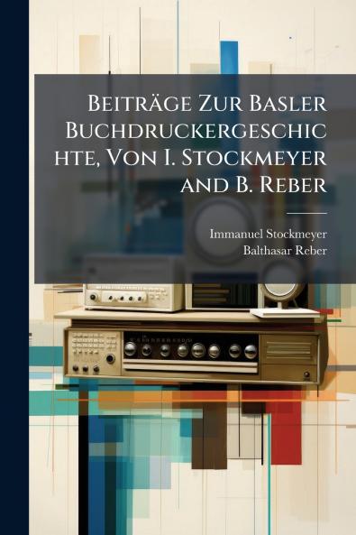 Beiträge Zur Basler Buchdruckergeschichte Von I. Stockmeyer and B. Reber