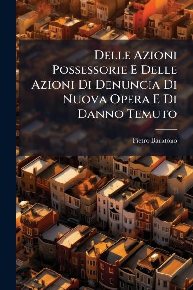 Delle Azioni Possessorie E Delle Azioni Di Denuncia Di Nuova Opera E Di Danno Temuto