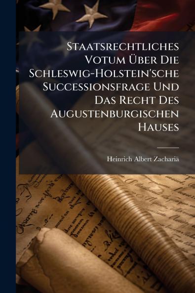 Staatsrechtliches Votum Über Die Schleswig-Holstein'sche Successionsfrage Und Das Recht Des Augustenburgischen Hauses