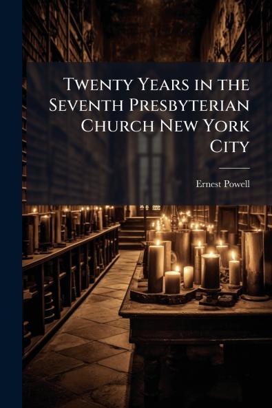Twenty Years in the Seventh Presbyterian Church New York City