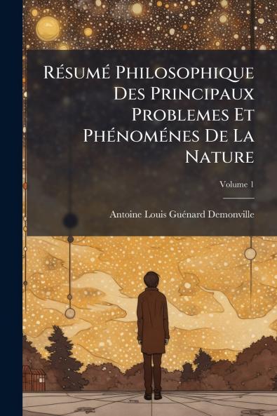 Résumé Philosophique Des Principaux Problemes Et Phénoménes De La Nature; Volume 1