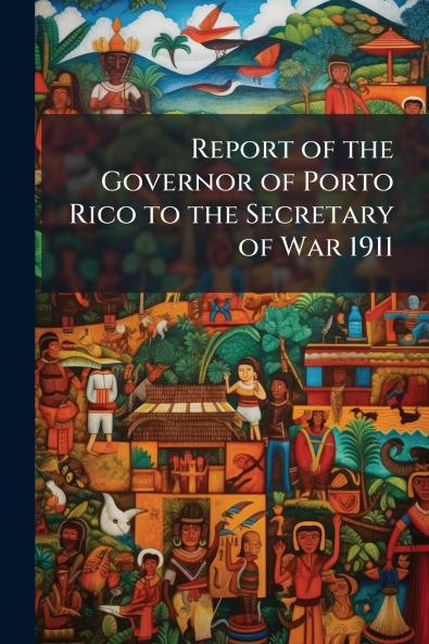 Report of the Governor of Porto Rico to the Secretary of War 1911