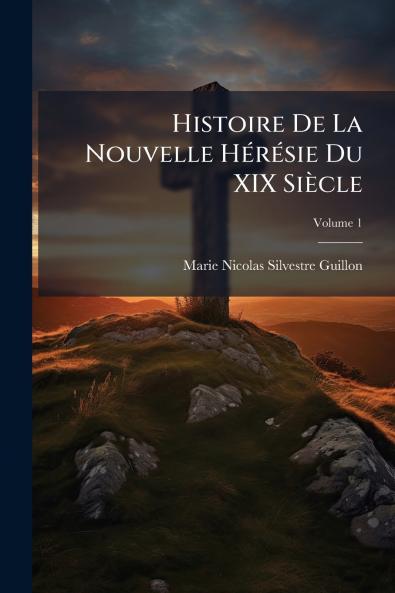 Histoire De La Nouvelle Hérésie Du XIX Siècle