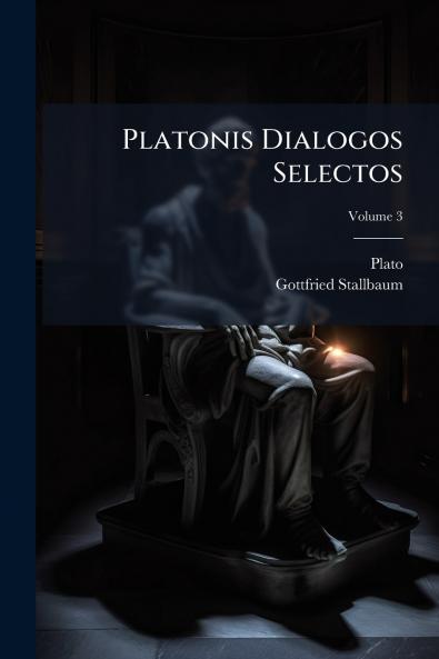 Platonis Dialogos Selectos; Volume 3