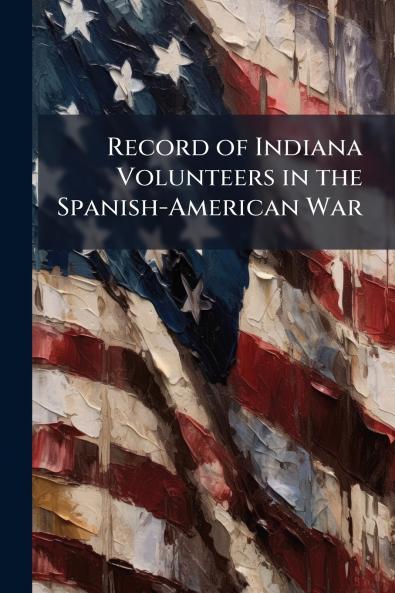 Record of Indiana Volunteers in the Spanish-American War
