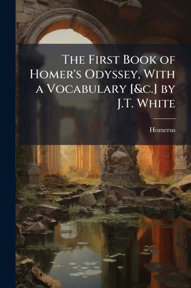 The First Book of Homer's Odyssey With a Vocabulary [&c.] by J.T. White