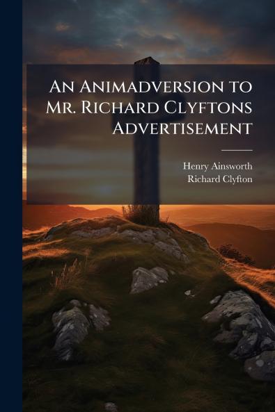 An Animadversion to Mr. Richard Clyftons Advertisement