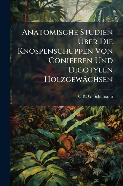 Anatomische Studien Über Die Knospenschuppen Von Coniferen Und Dicotylen Holzgewächsen
