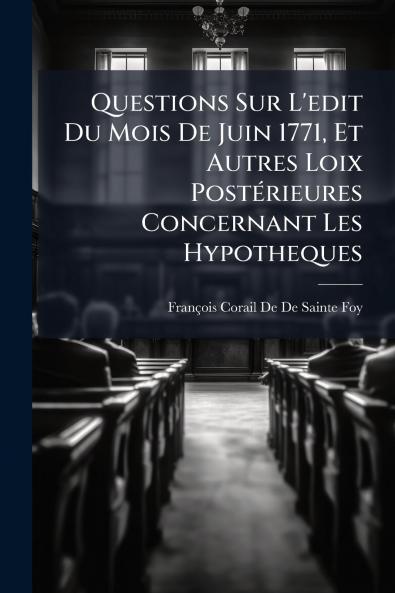 Questions Sur L'edit Du Mois De Juin 1771 Et Autres Loix Postérieures Concernant Les Hypotheques