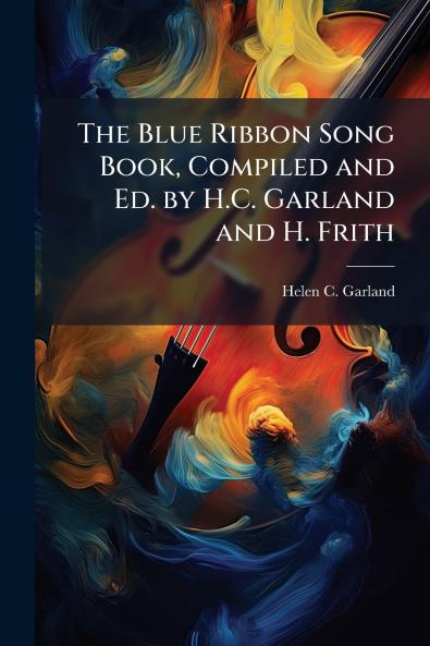 The Blue Ribbon Song Book Compiled and Ed. by H.C. Garland and H. Frith
