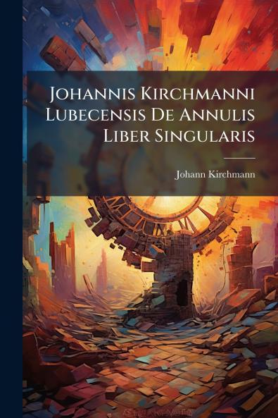 Johannis Kirchmanni Lubecensis De Annulis Liber Singularis