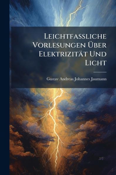 Leichtfassliche Vorlesungen Über Elektrizität Und Licht