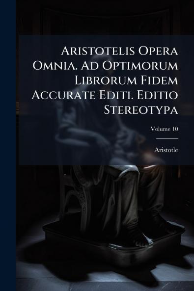 Aristotelis Opera Omnia. Ad Optimorum Librorum Fidem Accurate Editi. Editio Stereotypa; Volume 10