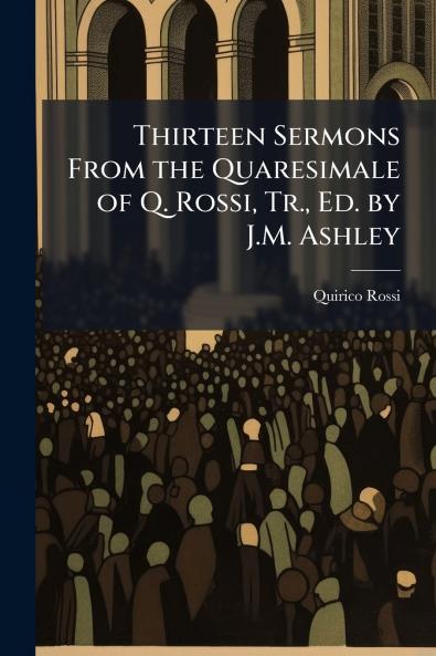 Thirteen Sermons From the Quaresimale of Q. Rossi Tr. Ed. by J.M. Ashley