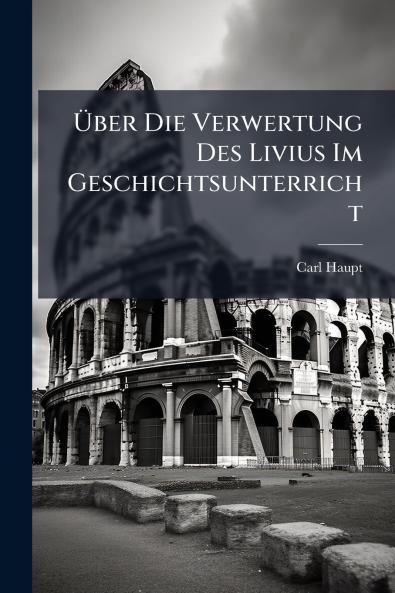 Über Die Verwertung Des Livius Im Geschichtsunterricht