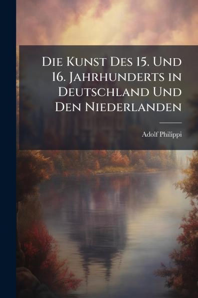 Die Kunst Des 15. Und 16. Jahrhunderts in Deutschland Und Den Niederlanden