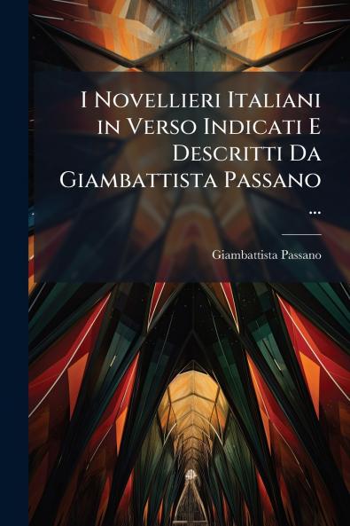 I Novellieri Italiani in Verso Indicati E Descritti Da Giambattista Passano ...