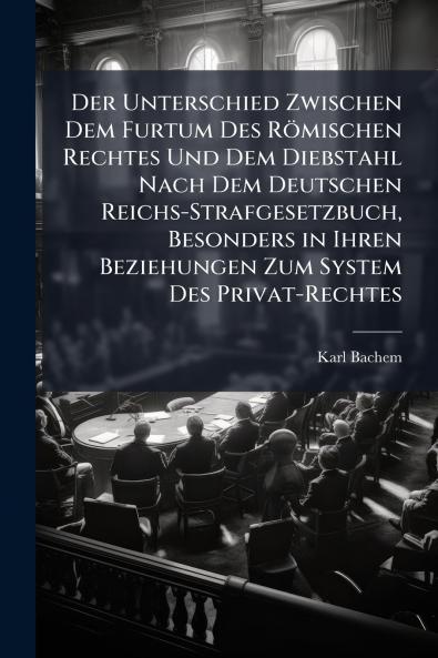 Der Unterschied Zwischen Dem Furtum Des Römischen Rechtes Und Dem Diebstahl Nach Dem Deutschen Reichs-Strafgesetzbuch Besonders in Ihren Beziehungen Zum System Des Privat-Rechtes