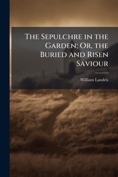 The Sepulchre in the Garden; Or the Buried and Risen Saviour