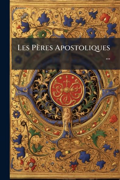 Les Pères Apostoliques ...
