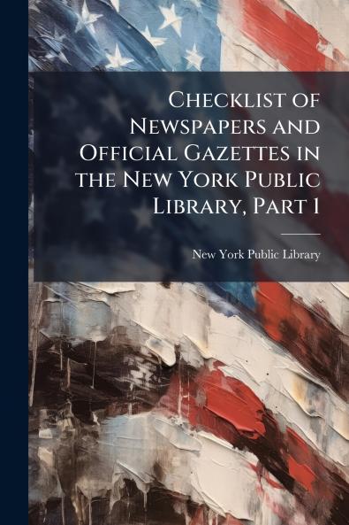Checklist of Newspapers and Official Gazettes in the New York Public Library Part 1