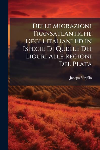 Delle Migrazioni Transatlantiche Degli Italiani Ed in Ispecie Di Quelle Dei Liguri Alle Regioni Del Plata