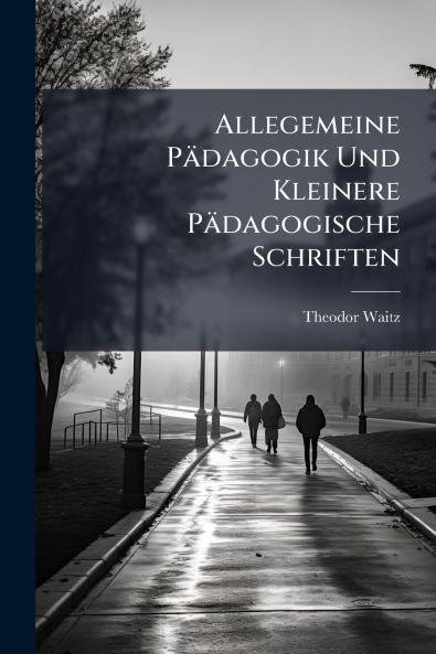 Allegemeine Pädagogik Und Kleinere Pädagogische Schriften