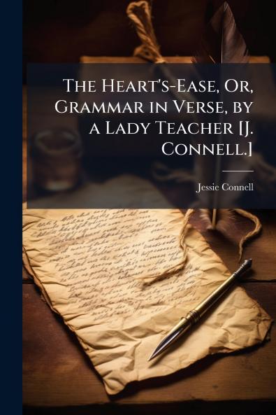 The Heart's-Ease Or Grammar in Verse by a Lady Teacher [J. Connell.]