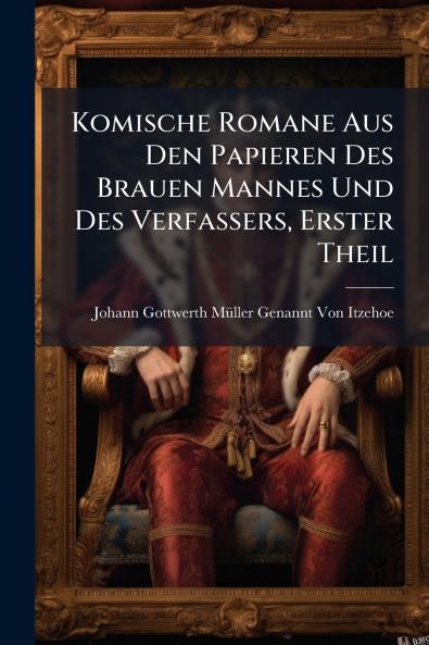 Komische Romane Aus Den Papieren Des Brauen Mannes Und Des Verfassers Erster Theil