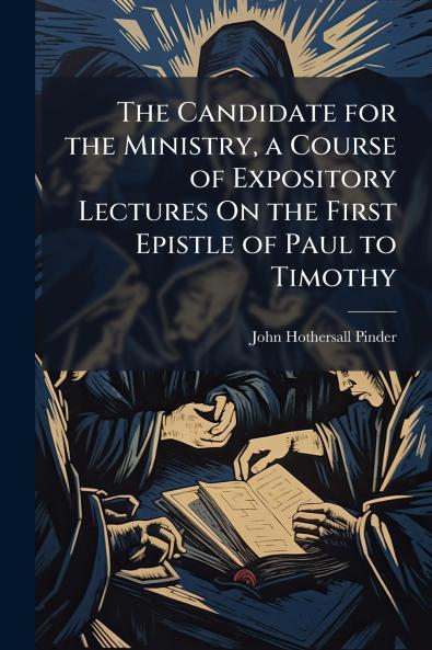 The Candidate for the Ministry a Course of Expository Lectures On the First Epistle of Paul to Timothy
